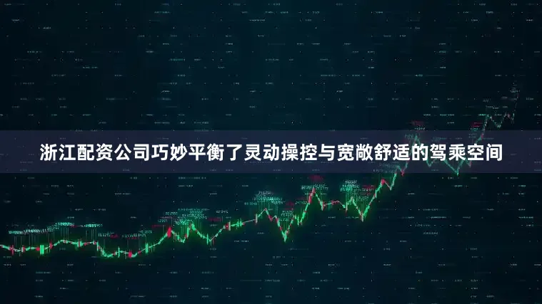 浙江配资公司巧妙平衡了灵动操控与宽敞舒适的驾乘空间