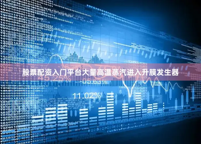 股票配资入门平台大量高温蒸汽进入升膜发生器