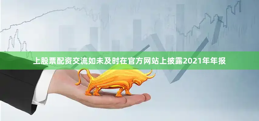 上股票配资交流如未及时在官方网站上披露2021年年报