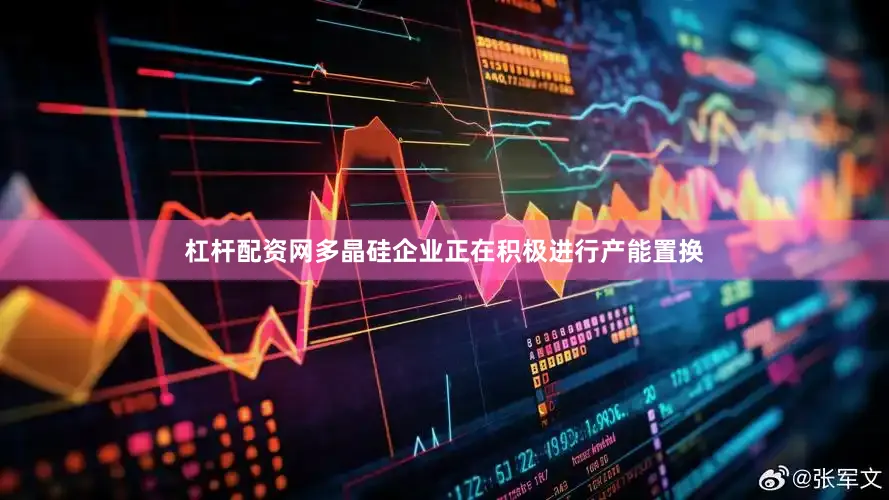 杠杆配资网多晶硅企业正在积极进行产能置换