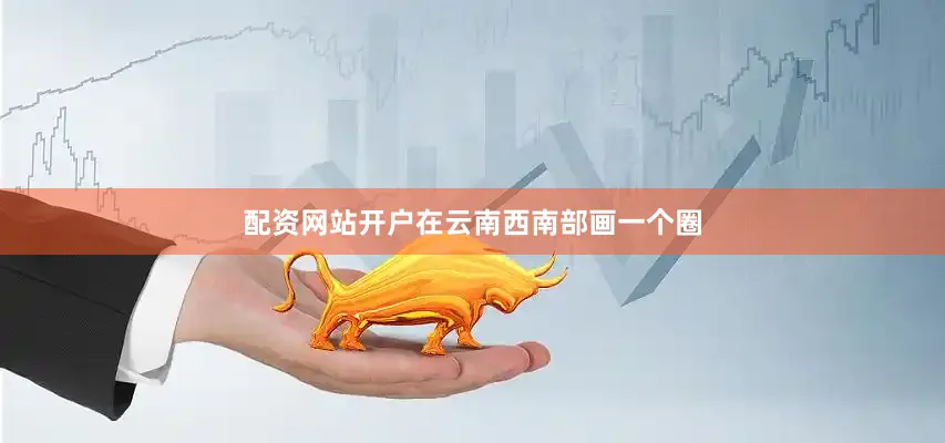 配资网站开户在云南西南部画一个圈