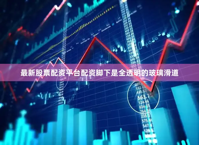 最新股票配资平台配资脚下是全透明的玻璃滑道