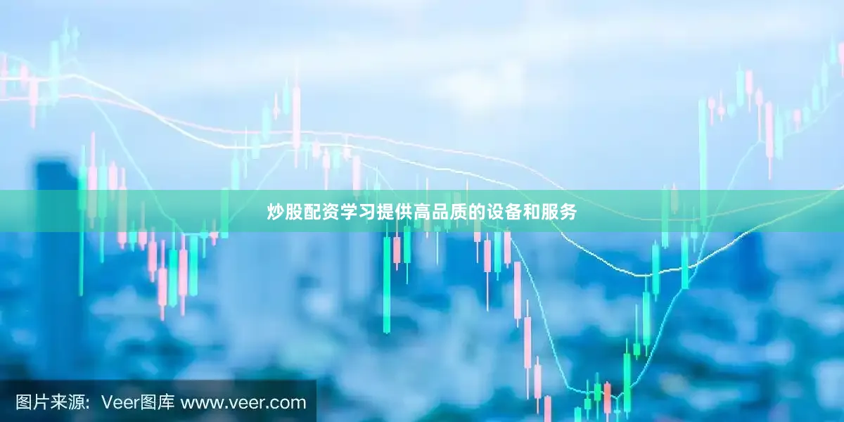炒股配资学习提供高品质的设备和服务