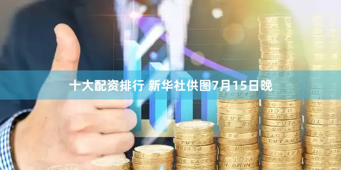 十大配资排行 新华社供图7月15日晚
