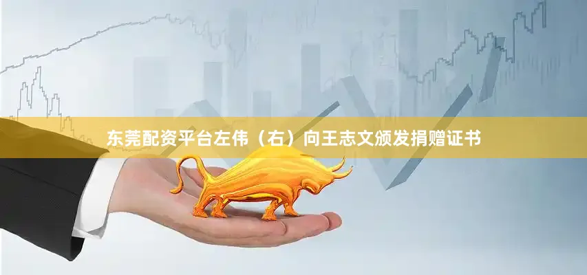 东莞配资平台左伟（右）向王志文颁发捐赠证书