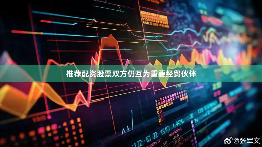 推荐配资股票双方仍互为重要经贸伙伴