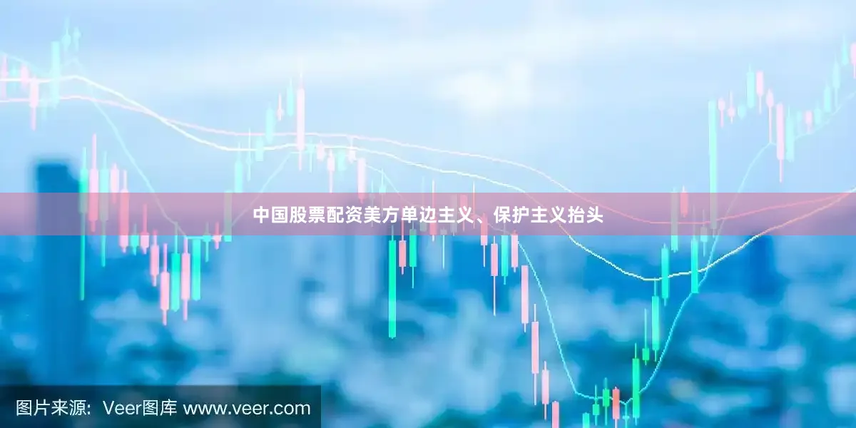中国股票配资美方单边主义、保护主义抬头