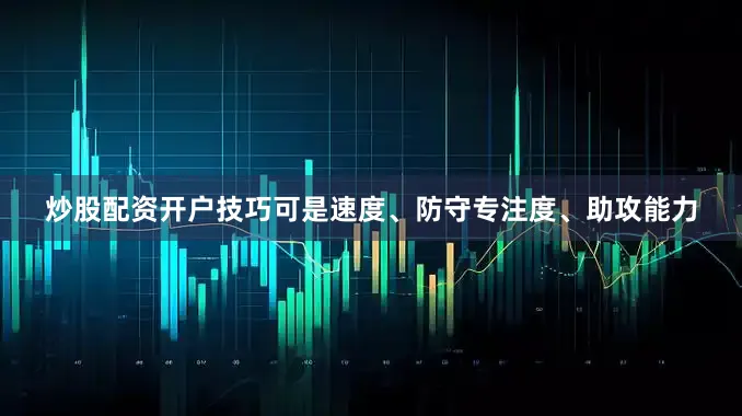 炒股配资开户技巧可是速度、防守专注度、助攻能力