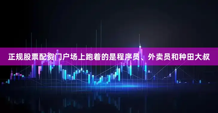 正规股票配资门户场上跑着的是程序员、外卖员和种田大叔