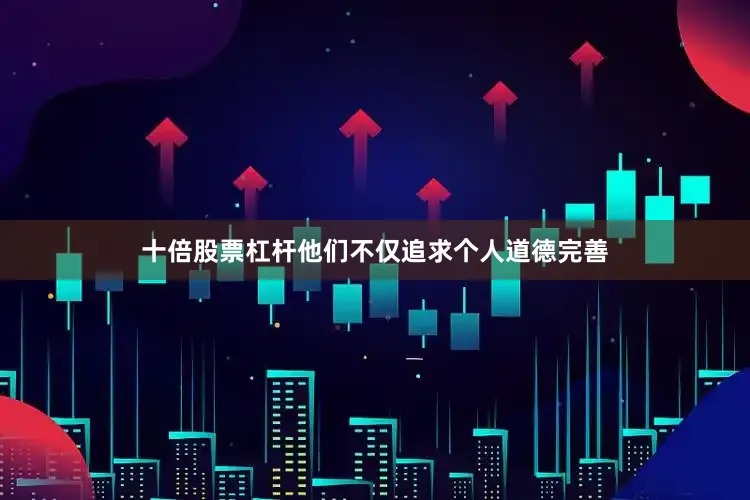 十倍股票杠杆他们不仅追求个人道德完善