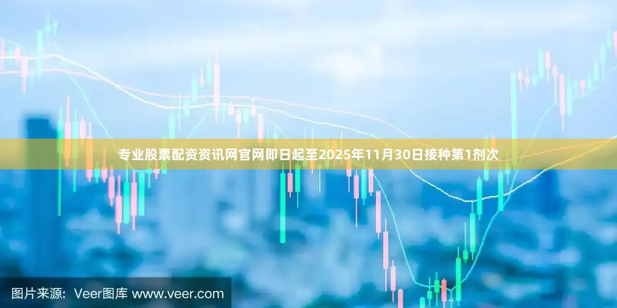 专业股票配资资讯网官网即日起至2025年11月30日接种第1剂次