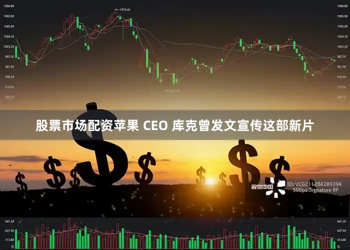 股票市场配资苹果 CEO 库克曾发文宣传这部新片