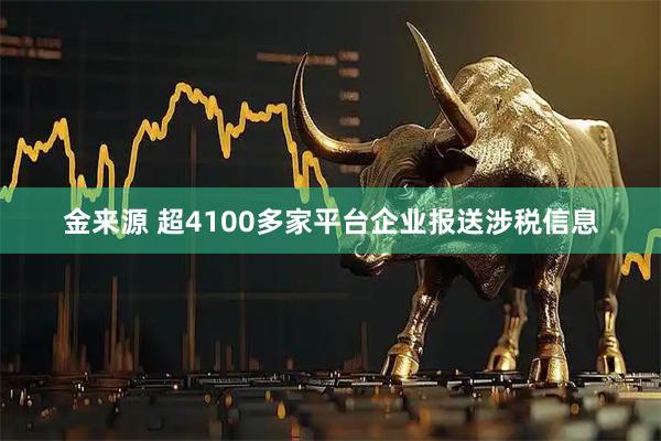 金来源 超4100多家平台企业报送涉税信息