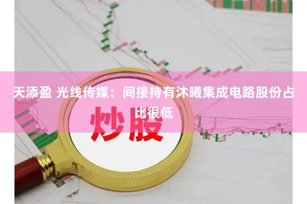 天添盈 光线传媒：间接持有沐曦集成电路股份占比很低