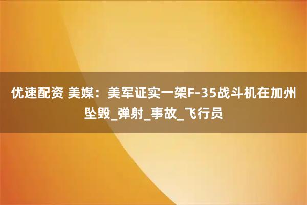 优速配资 美媒：美军证实一架F-35战斗机在加州坠毁_弹射_事故_飞行员