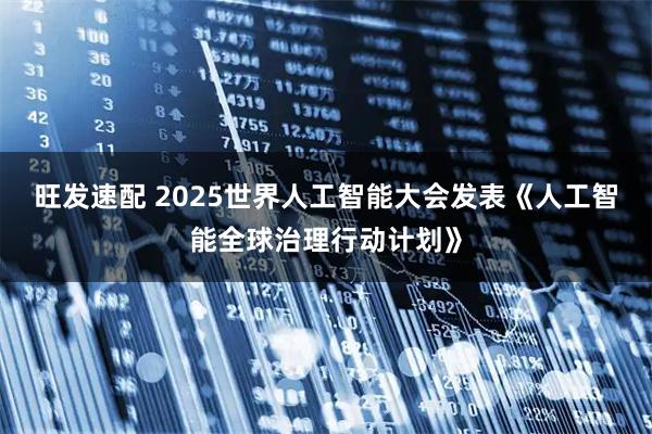 旺发速配 2025世界人工智能大会发表《人工智能全球治理行动计划》