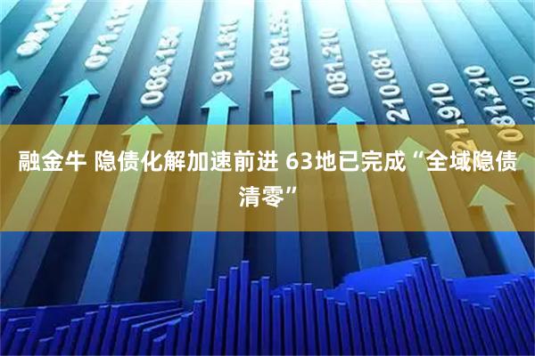 融金牛 隐债化解加速前进 63地已完成“全域隐债清零”
