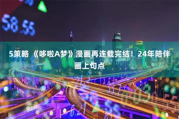 5策略 《哆啦A梦》漫画再连载完结！24年陪伴画上句点