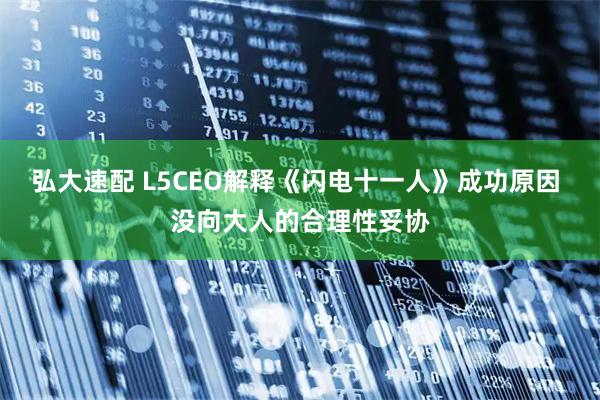 弘大速配 L5CEO解释《闪电十一人》成功原因 没向大人的合理性妥协