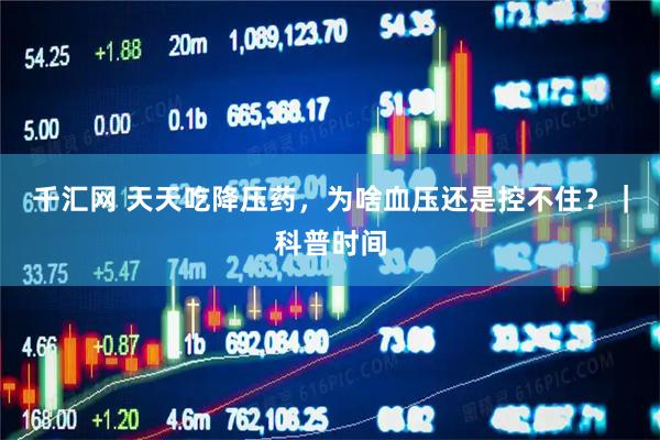 千汇网 天天吃降压药，为啥血压还是控不住？｜科普时间