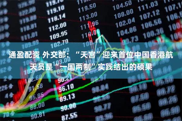 通盈配资 外交部：“天宫”迎来首位中国香港航天员是“一国两制”实践结出的硕果