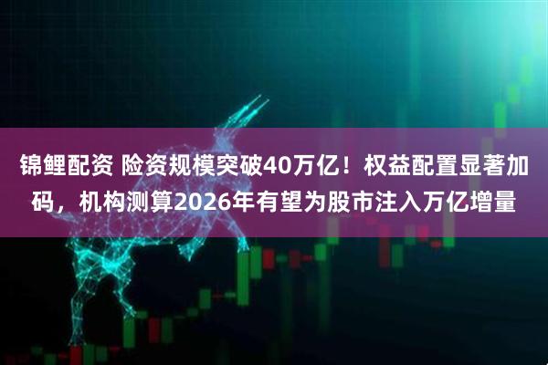 锦鲤配资 险资规模突破40万亿！权益配置显著加码，机构测算2026年有望为股市注入万亿增量