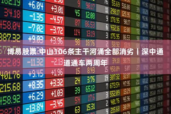 博易股票 中山106条主干河涌全部消劣丨深中通道通车两周年