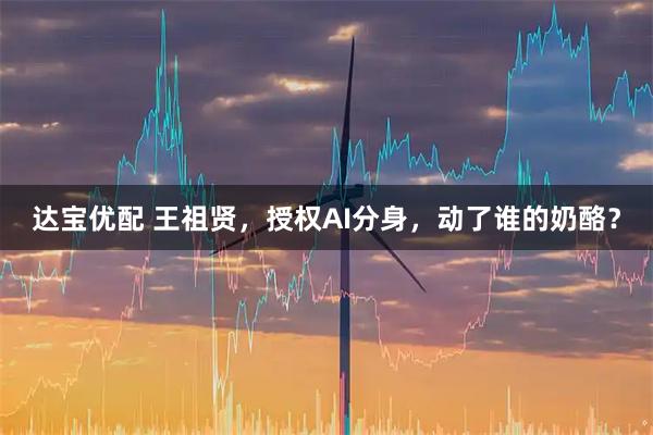 达宝优配 王祖贤，授权AI分身，动了谁的奶酪？