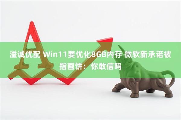 溢诚优配 Win11要优化8GB内存 微软新承诺被指画饼:你敢信吗