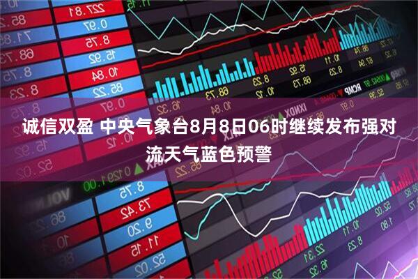 诚信双盈 中央气象台8月8日06时继续发布强对流天气蓝色预警