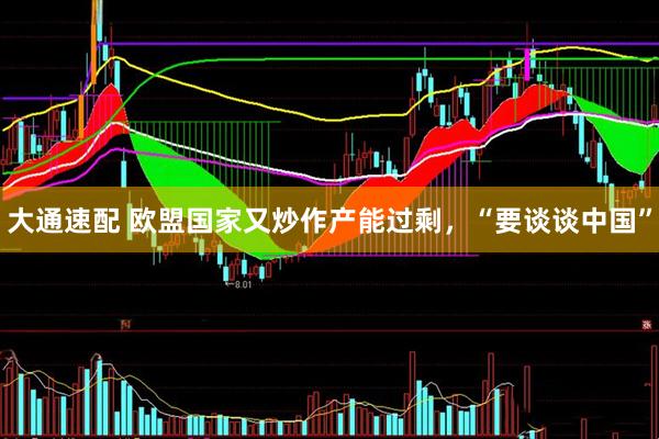 大通速配 欧盟国家又炒作产能过剩，“要谈谈中国”